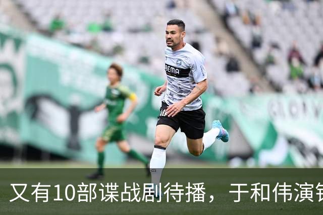 又有10部谍战剧待播，于和伟演钱壮飞，柳云龙新剧让人捏一把汗