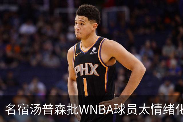 名宿汤普森批WNBA球员太情绪化，评论员：这不是秘密俱乐部