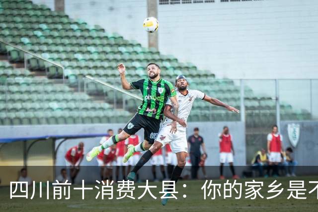 四川前十消费大县：你的家乡是不是其中之一，消费到底高不高？