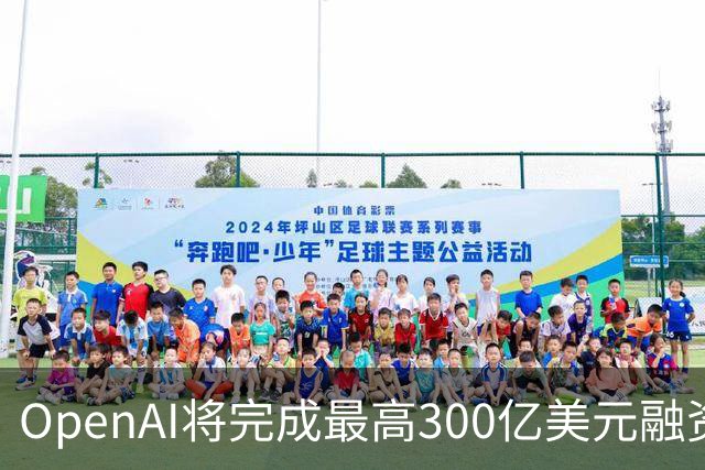 OpenAI将完成最高300亿美元融资 阿联酋投资方领投